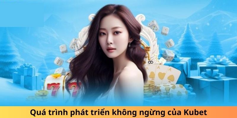 Quá trình phát triển không ngừng của Kubet