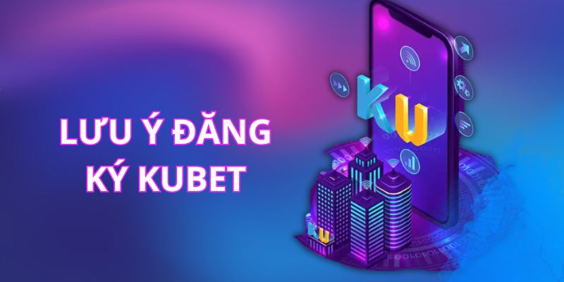 Lưu ý đăng ký Kubet cần nhớ