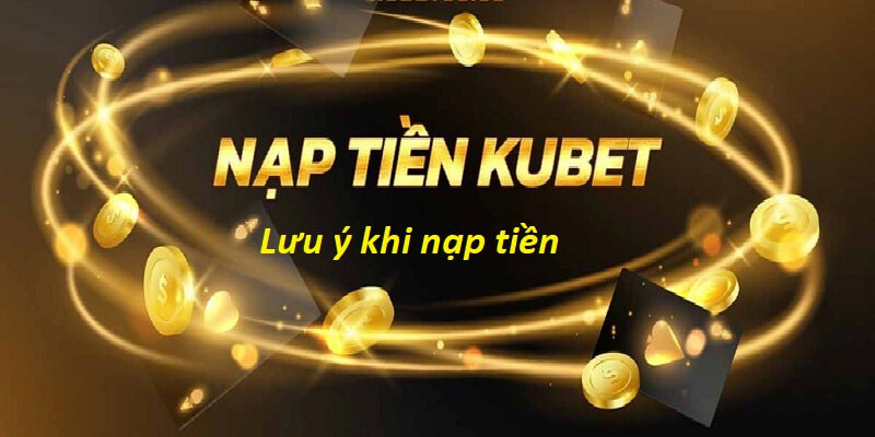 Một vài chú ý khi áp dụng các phương pháp nạp tiền Kubet