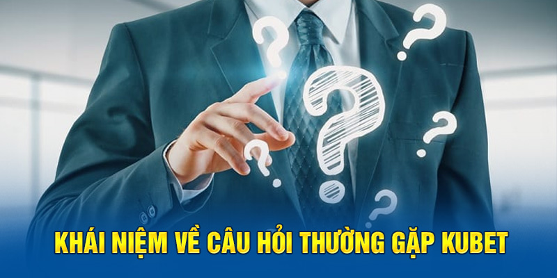 Khái niệm về câu hỏi thường gặp Kubet