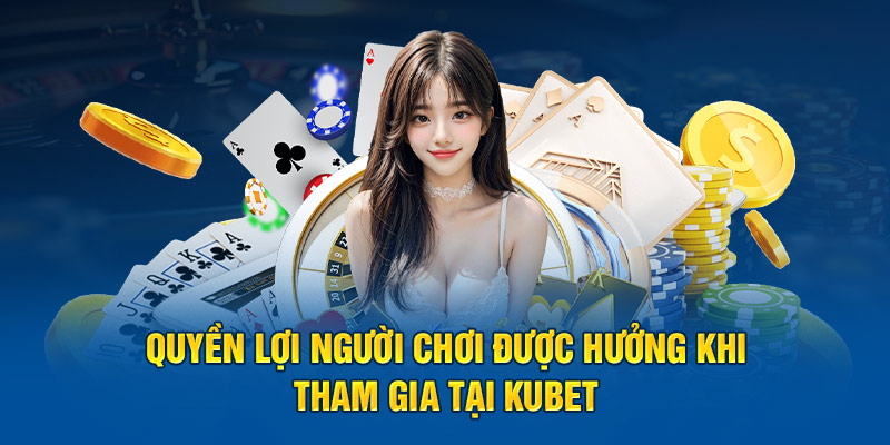 Quyền lợi người chơi được hưởng khi tham gia tại Kubet 