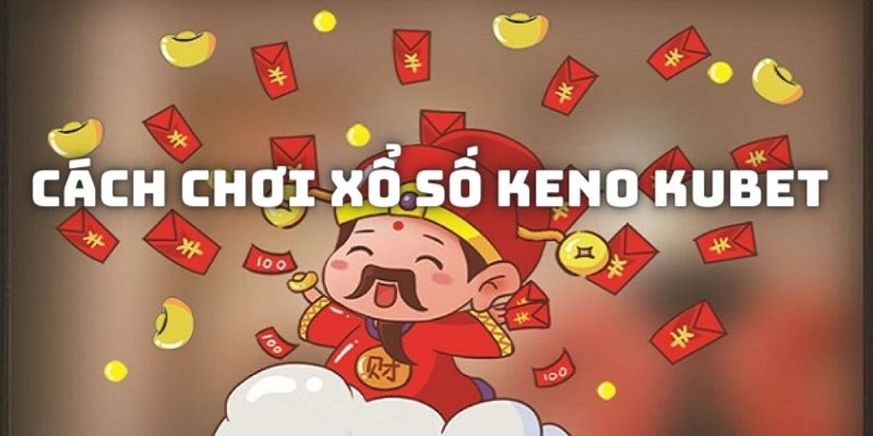 Cách chơi xổ số Keno cơ bản tại nhà cái đổi thưởng Kubet